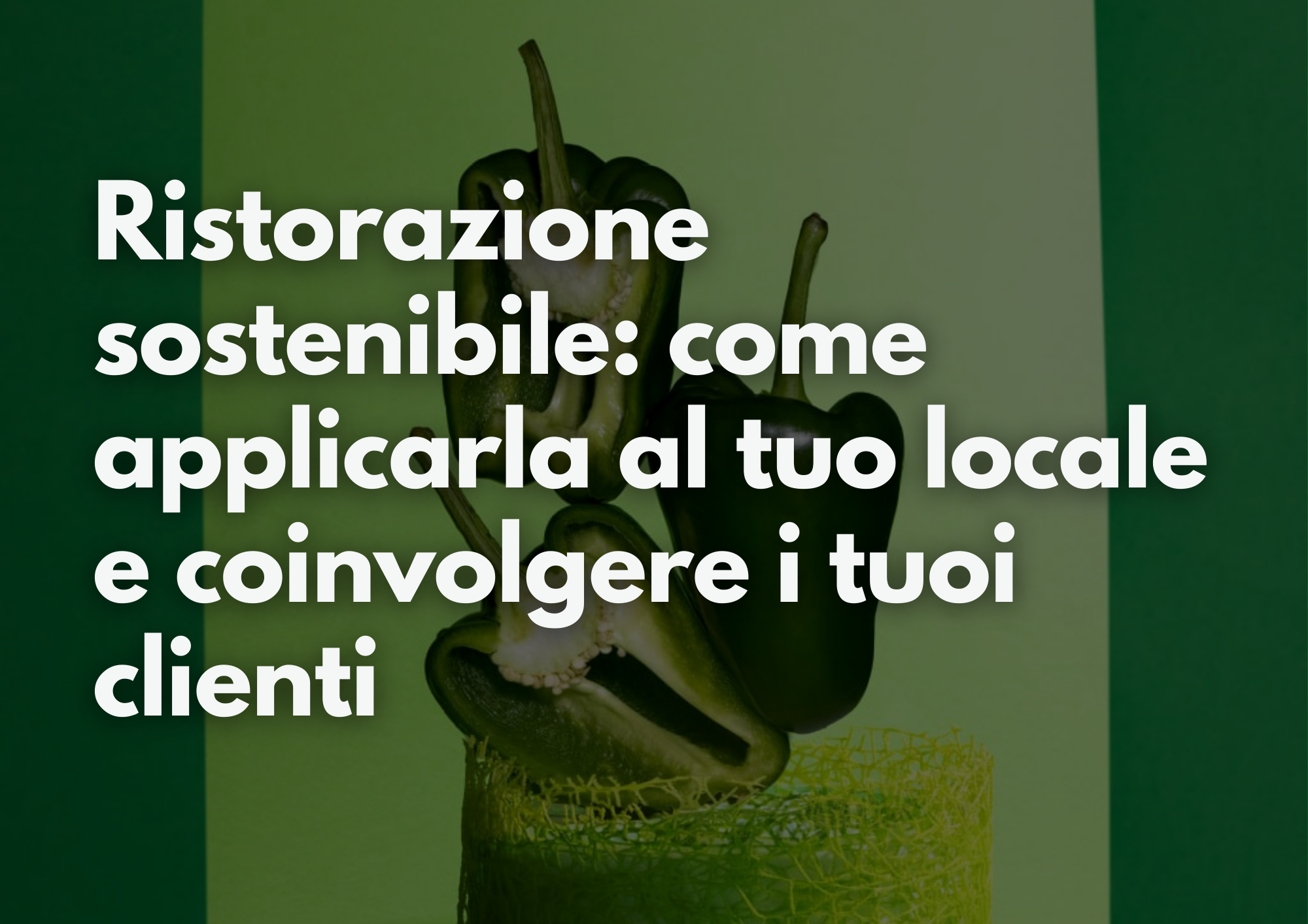 Ristorazione sostenibile: come applicarla al tuo locare e coinvolgere i tuoi clienti
